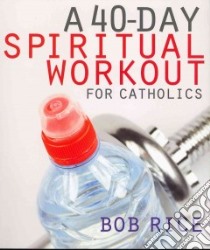A 40-Day Spiritual Workout for Catholics libro in lingua di Rice Bob