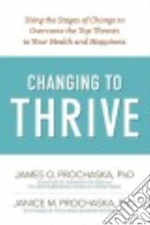 Changing to Thrive libro in lingua di Prochaska James O. Ph.D., Prochaska Janice M. Ph.D.