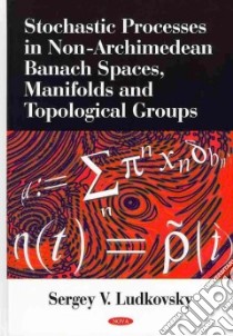 Stochastic Processes in Non-archimedean Banach Spaces, Manifolds and Topological Groups libro in lingua di Ludkovsky S. V. (EDT)