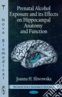 Prenatal Alcohol Exposure and Its Effects on Hippocampal Anatomy and Function libro in lingua di Sliwowska Joanna H.