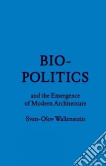 Biopolitics and the Emergence of Modern Architecture libro in lingua di Wallenstein Sven-olov