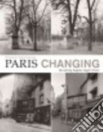 Paris Changing libro in lingua di Rauschenberg Christopher (PHT), Worswick Clark (CON), Nordstrom Alison (CON), Bernier Rosamond (CON)