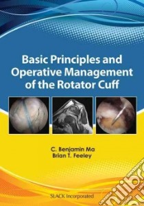 Basic Principles and Operative Management of the Rotator Cuff libro in lingua di Ma C. Benjamin M.D., Feeley Brian T. M.D.