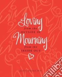 Loving from the Outside In Mourning from the Inside Out libro in lingua di Wolfelt Alan D. Ph.D.