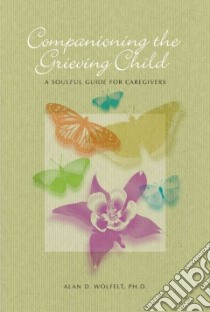 Companioning the Grieving Child libro in lingua di Wolfelt Alan D. Ph.D.