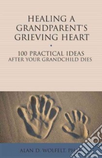 Healing a Grandparent's Grieving Heart libro in lingua di Wolfelt Alan D. Ph.D.