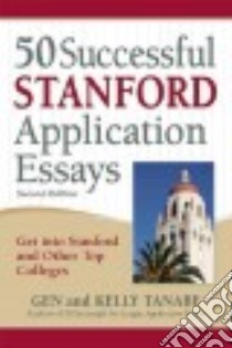 50 Successful Stanford Application Essays libro in lingua di Tanabe Gen, Tanabe Kelly
