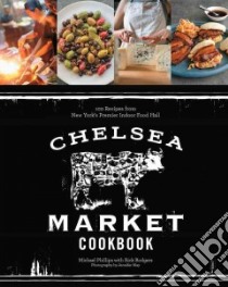 Chelsea Market Cookbook libro in lingua di Phillips Michael, Rodgers Rick, May Jennifer (PHT)