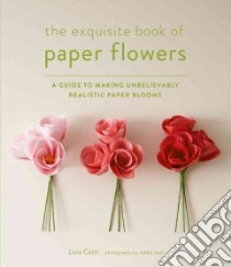 The Exquisite Book of Paper Flowers libro in lingua di Cetti Livia, Juell Addie (PHT)