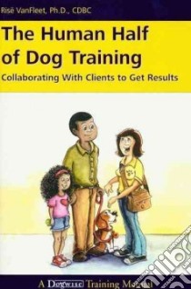 The Human Half of Dog Training libro in lingua di Vanfleet Rise Ph.D.