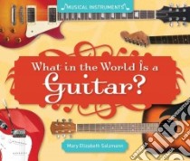 What in the World Is a Guitar? libro in lingua di Salzmann Mary Elizabeth