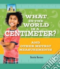 What in the World Is a Centimeter? and Other Metric Measurements libro in lingua di Bussiere Desiree