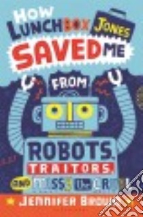 How Lunchbox Jones Saved Me from Robots, Traitors, and Missy the Cruel libro in lingua di Brown Jennifer