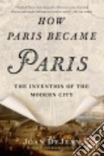 How Paris Became Paris libro in lingua di Dejean Joan