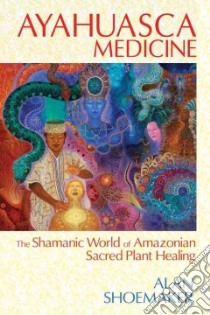 Ayahuasca Medicine libro in lingua di Shoemaker Alan