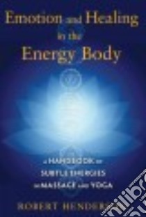 Emotion and Healing in the Energy Body libro in lingua di Henderson Robert