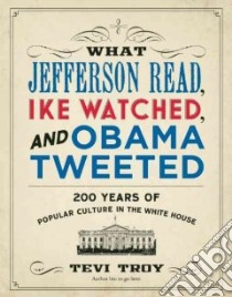 What Jefferson Read, Ike Watched, and Obama Tweeted libro in lingua di Troy Tevi