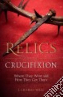 Relics from the Crucifixion libro in lingua di Wall J. Charles
