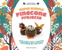 Super Simple Pinecone Projects: Fun and Easy Crafts Inspired by Nature libro in lingua di Doudna Kelly