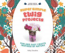 Super Simple Twig Projects: Fun and Easy Crafts Inspired by Nature libro in lingua di Doudna Kelly