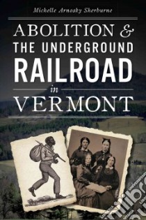 Abolition & the Underground Railroad in Vermont libro in lingua di Sherburne Michelle Arnosky