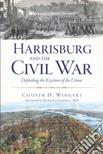 Harrisburg and the Civil War libro in lingua di Wingert Cooper H., Sommers Richard J. Ph.D. (FRW)