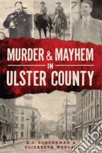 Murder & Mayhem in Ulster County libro in lingua di Schenkman A. J., Werlau Elizabeth