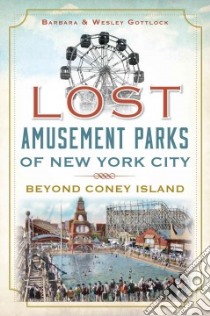 Lost Amusement Parks of New York City libro in lingua di Gottlock Wesley, Gottlock Barbara