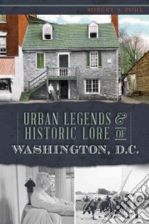 Urban Legends & Historic Lore of Washington, D.c. libro in lingua di Pohl Robert S.