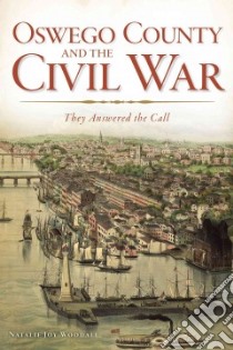 Oswego County and the Civil War libro in lingua di Woodall Natalie Joy