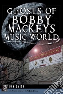 Ghosts of Bobby Mackey's Music World libro in lingua di Smith Dan
