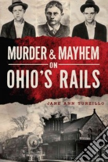 Murder & Mayhem on Ohio's Rails libro in lingua di Turzillo Jane Ann
