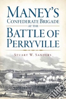 Maney's Confederate Brigade at the Battle of Perryville libro in lingua di Sanders Stuart W.