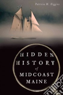 Hidden History of Midcoast Maine libro in lingua di Higgins Patricia M.