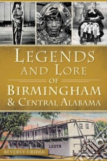 Legends and Lore of Birmingham & Central Alabama libro in lingua di Crider Beverly