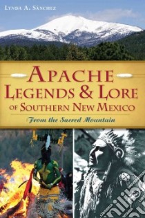 Apache Legends & Lore of Southern New Mexico libro in lingua di Sanchez Lynda A.
