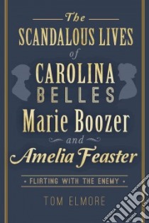 The Scandalous Lives of Carolina Belles Marie Boozer and Amelia Feaster libro in lingua di Elmore Tom