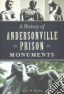 A History of Andersonville Prison Monuments libro in lingua di Reaves Stacy W.