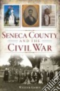 Seneca County and the Civil War libro in lingua di Gable Walter