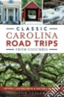 Classic Carolina Road Trips from Columbia libro in lingua di Poland Tom