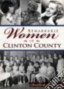 Remarkable Women of Clinton County libro in lingua di Pratt Anastasia L.
