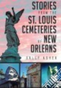 Stories from the St. Louis Cemeteries of New Orleans libro in lingua di Asher Sally