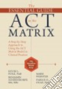 The Essential Guide to the ACT Matrix libro in lingua di Polk Kevin L. Ph.D., Schoendorff Benjamin, Webster Mark, Olaz Fabian O.