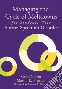 Managing the Cycle of Meltdowns for Students With Autism Spectrum Disorder libro in lingua di Colvin Geoff, Sheehan Martin R., Simpson Richard L. (FRW)