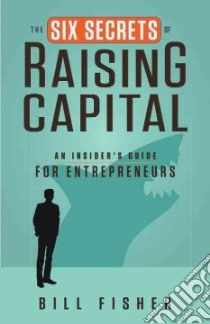 The Six Secrets of Raising Capital libro in lingua di Fisher Bill
