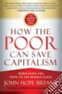 How the Poor Can Save Capitalism libro in lingua di Bryant John Hope
