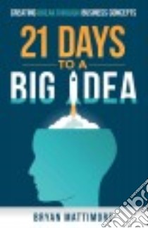 21 Days to a Big Idea libro in lingua di Mattimore Bryan
