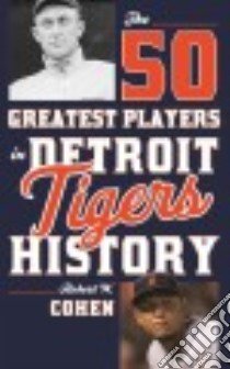 The 50 Greatest Players in Detroit Tigers History libro in lingua di Cohen Robert W.