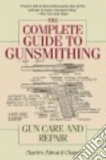 The Complete Guide to Gunsmithing libro in lingua di Chapel Charles Edward