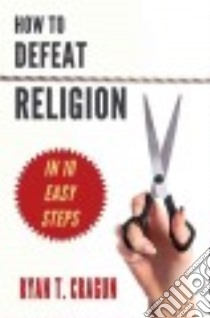 How to Defeat Religion in 10 Easy Steps libro in lingua di Cragun Ryan T.